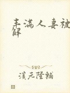 丰满人妻被黑人解