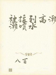 被揉到高潮失禁潮喷水