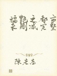 福艳之都市后宫未删减完整版