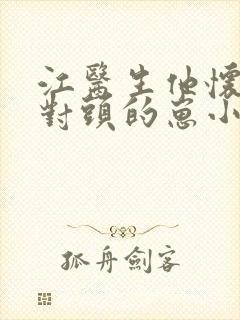 江医生他怀了他对头的崽小说