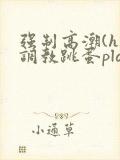 强制高潮(h)调教跳蛋play