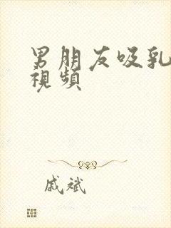 男朋友吸乳头的视频