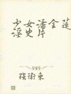 少女潘金莲一级淫史片