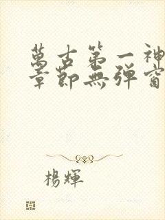 万古第一神最新章节无弹窗笔趣阁