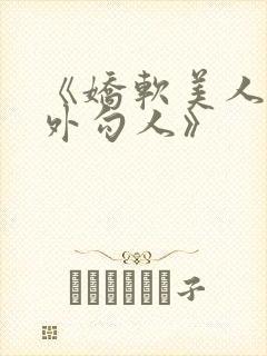 《娇软美人,分外勾人》