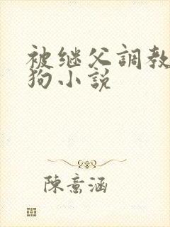 被继父调教成母狗小说