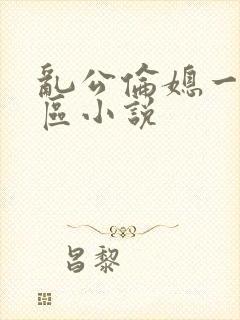 乱公伦媳一二三区小说