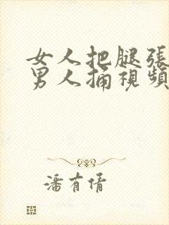 女人把腿张开让男人捅视频