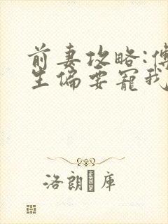 前妻攻略:傅先生偏要宠我全文阅读全文封面