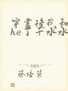 穿书后我和反派he了千水水