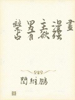 双男主漫画病娇占有欲强