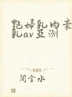 艳妇乳肉豪妇荡乳av亚洲封面