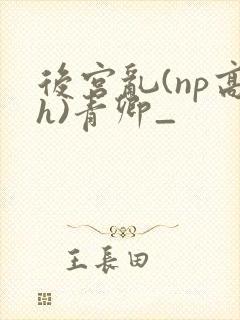 后宫乱(np高h)青卿_