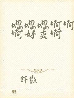 嗯嗯嗯啊啊啊啊啊好爽啊