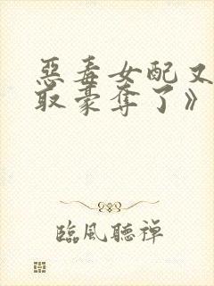 恶毒女配又被强取豪夺了》作者:青衫