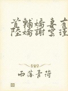 首辅娇妻有空间陆娇谢云瑾小说在线看