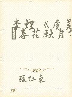 李煜 《虞美人·春花秋月何时了》