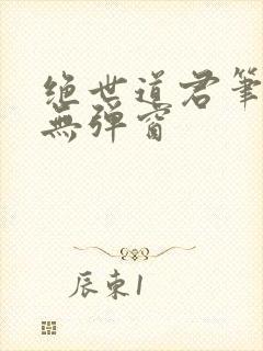 绝世道君笔趣阁无弹窗