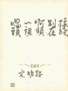 嗯～啊别揉我奶头视频在线观看