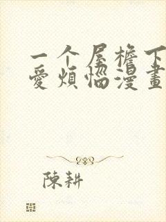 一个屋檐下的恋爱烦恼漫画