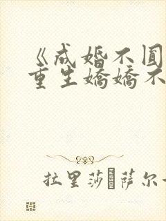 《成婚不圆房?重生娇娇不嫁他急了》