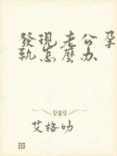 发现老公孕期出轨怎么办