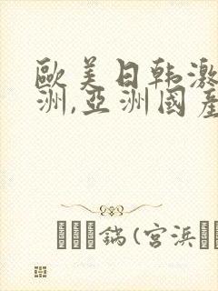 欧美日韩激情亚洲,亚洲国产精品