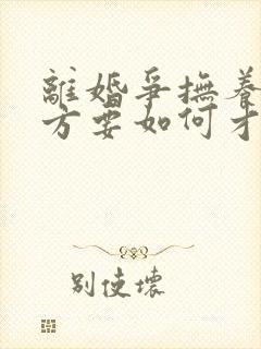 离婚争抚养权女方要如何才能赢