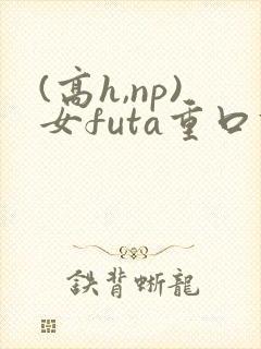 (高h,np)女futa重口调教