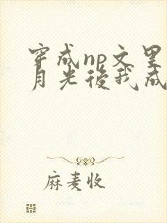 穿成np文里白月光后我成了主角