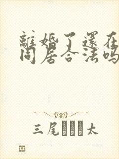 离婚了还在一起同居合法吗