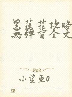 黑莲花攻略手册无弹窗全文免费阅读