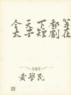 全天下都等我当太子短剧在线观看