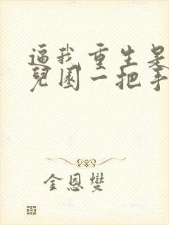 逼我重生是吧幼儿园一把手在线阅读免费