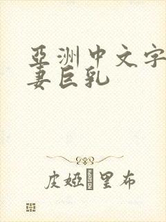 亚洲中文字幕人妻巨乳