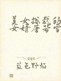 美女总裁的上门女婿唐若雪叶凡作者一起成功