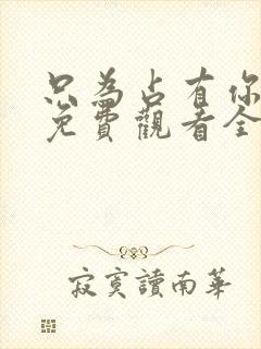 只为占有你短剧免费观看全集高清版