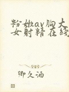 粉嫩av胸大美女射精在线观看