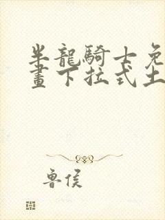 半龙骑士免费漫画下拉式土豪漫画