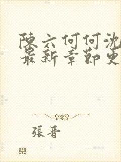 陈六何何沈轻舞最新章节更新时间封面