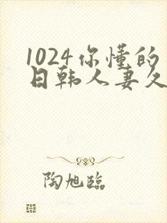 1024你懂的日韩人妻久久