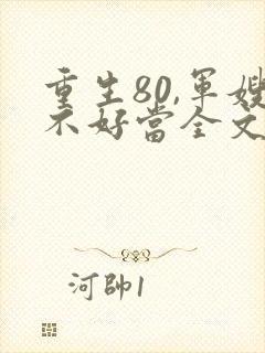 重生80,军嫂不好当全文免费阅读