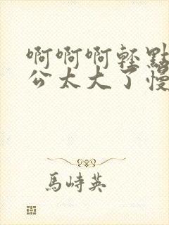 啊啊啊轻点嘛老公太大了慢点