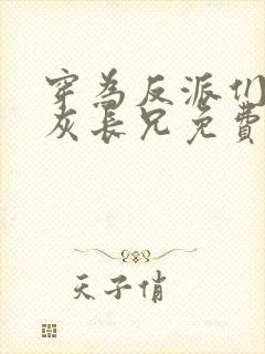 穿为反派们的炮灰长兄免费阅读