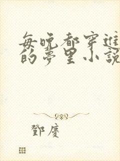 每晚都穿进男神的梦里小说在线阅读