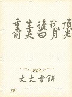 重生后我顶替了前夫白月光大结局