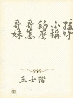 哥哥的小孩叫妹妹怎么称呼