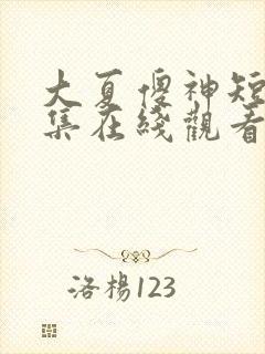 大夏傻神短剧全集在线观看免费高清