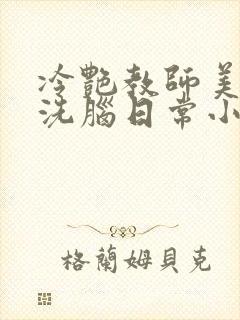 冷艳教师美母的洗脑日常小说