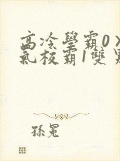 高冷学霸0×霸气校霸1双男主